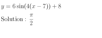 The y=6sin(4(x-7))+8 is pi/2